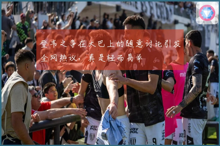 登韦之争在大巴上的随意讨论引发全网热议，真是轻而易举