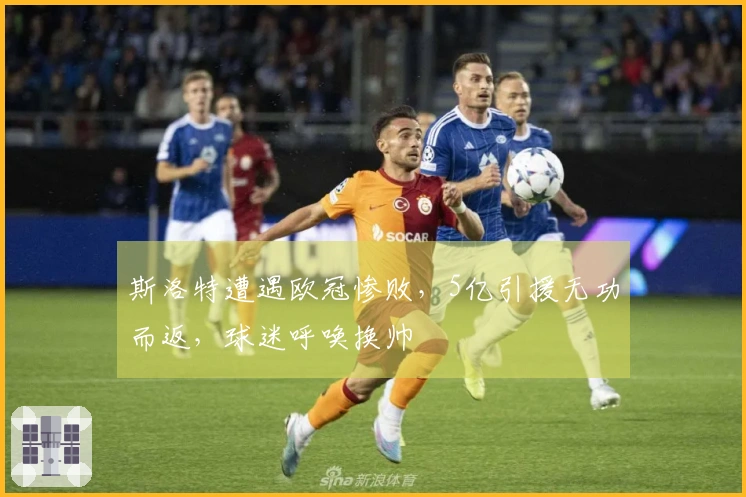 斯洛特遭遇欧冠惨败，5亿引援无功而返，球迷呼唤换帅