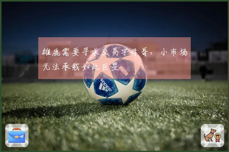 雄鹿需要寻求交易字母哥，小市场无法承载如此巨星