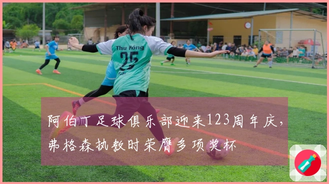 阿伯丁足球俱乐部迎来123周年庆，弗格森执教时荣膺多项奖杯