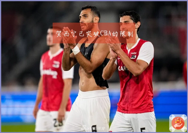 贺西宁已突破CBA的限制