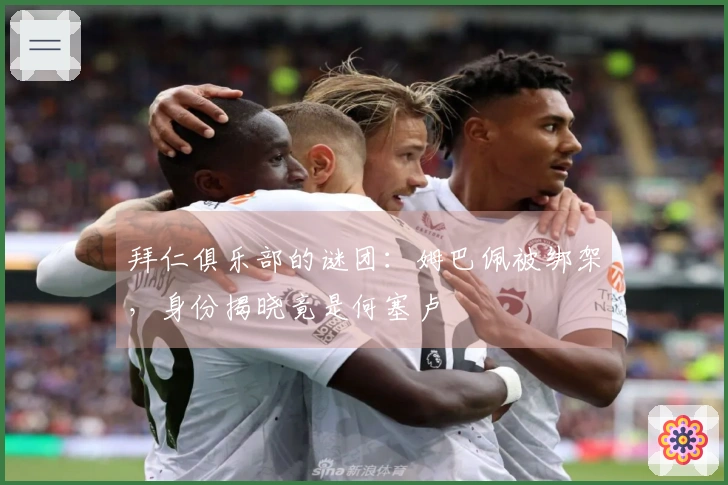 拜仁俱乐部的谜团：姆巴佩被绑架，身份揭晓竟是何塞卢