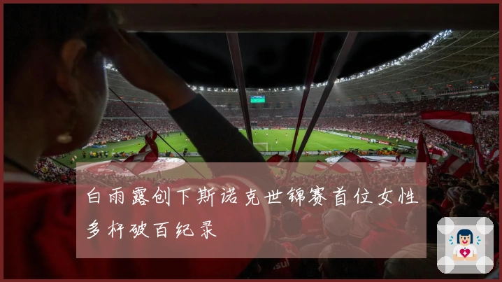 白雨露创下斯诺克世锦赛首位女性多杆破百纪录