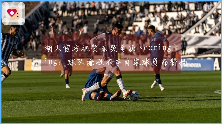 湖人官方祝贺东契奇获 scoring king，球队谦逊不夸自家球员而赞扬竞争者